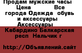 Продам мужские часы  › Цена ­ 2 000 - Все города Одежда, обувь и аксессуары » Аксессуары   . Кабардино-Балкарская респ.,Нальчик г.